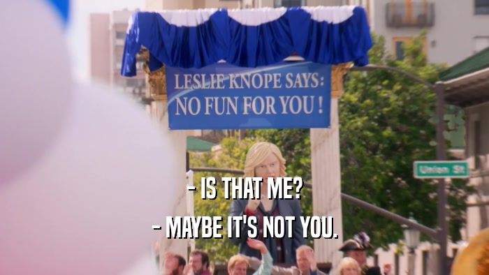 - IS THAT ME? - MAYBE IT'S NOT YOU. 