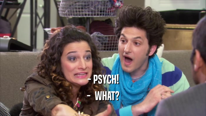 - PSYCH! -  WHAT? 