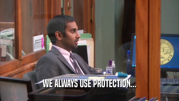 WE ALWAYS USE PROTECTION...  