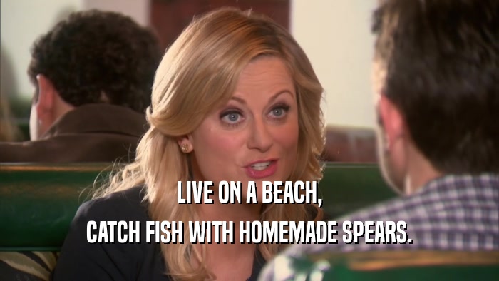 LIVE ON A BEACH, CATCH FISH WITH HOMEMADE SPEARS. 