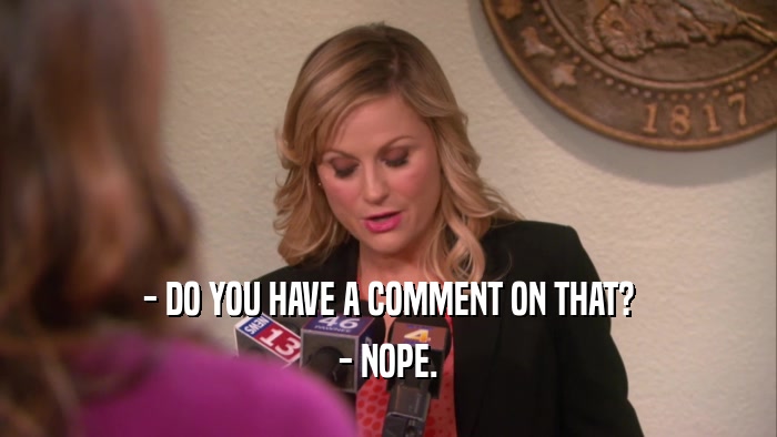 - DO YOU HAVE A COMMENT ON THAT? - NOPE. 