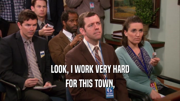 LOOK, I WORK VERY HARD FOR THIS TOWN, 