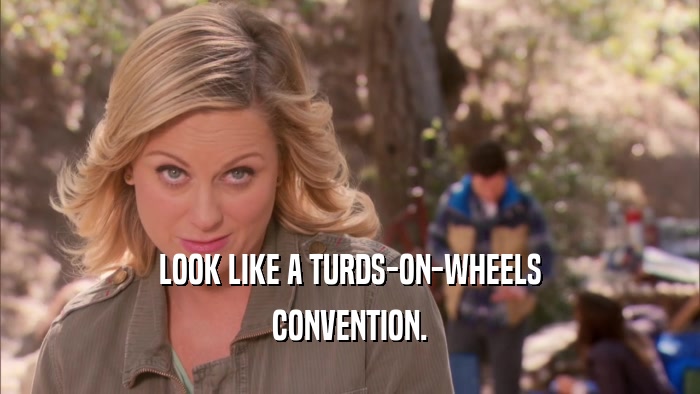 LOOK LIKE A TURDS-ON-WHEELS CONVENTION. 