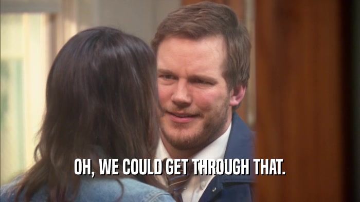 OH, WE COULD GET THROUGH THAT.  