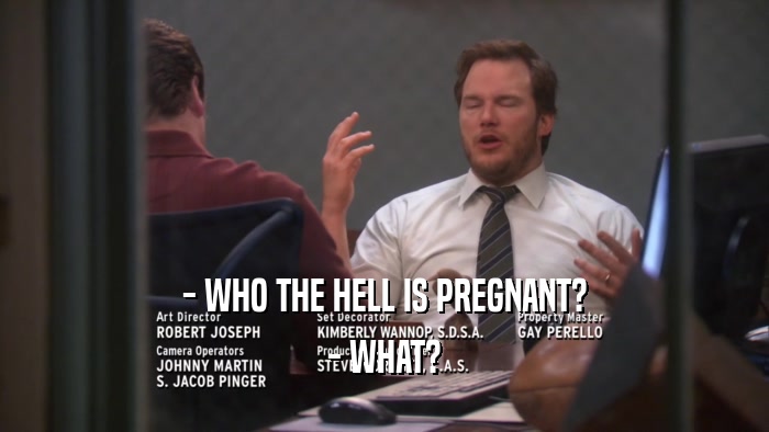- WHO THE HELL IS PREGNANT? - WHAT? 