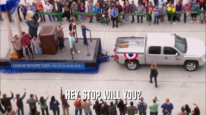 HEY, STOP, WILL YOU?  