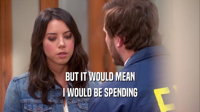 BUT IT WOULD MEAN I WOULD BE SPENDING 
