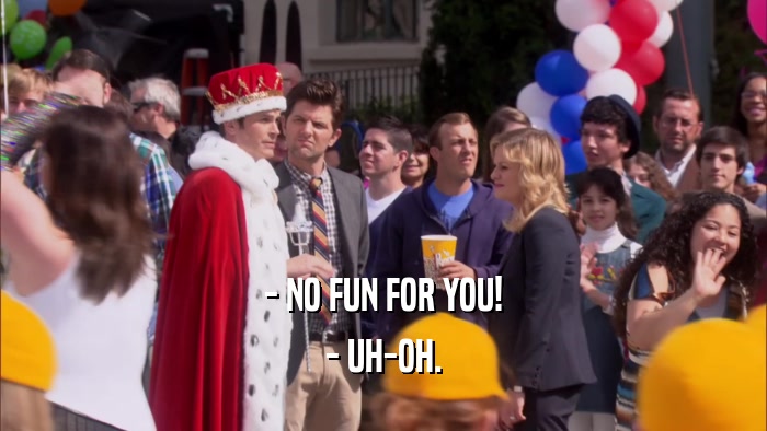 - NO FUN FOR YOU! - UH-OH. 