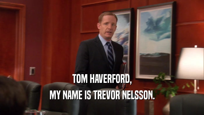 TOM HAVERFORD, MY NAME IS TREVOR NELSSON. 