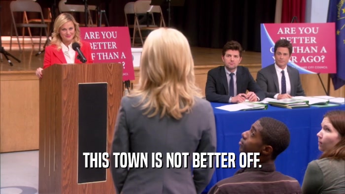 THIS TOWN IS NOT BETTER OFF.  