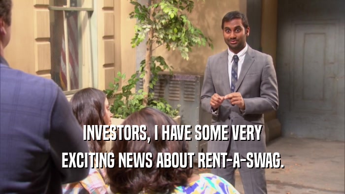 INVESTORS, I HAVE SOME VERY EXCITING NEWS ABOUT RENT-A-SWAG. 