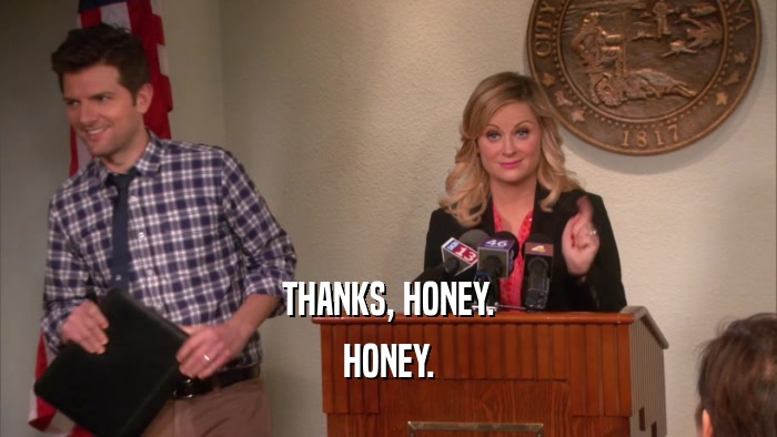 THANKS, HONEY. HONEY. 