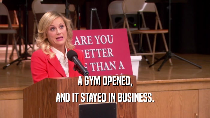 A GYM OPENED, AND IT STAYED IN BUSINESS. 