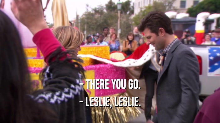 - THERE YOU GO. - LESLIE, LESLIE. 