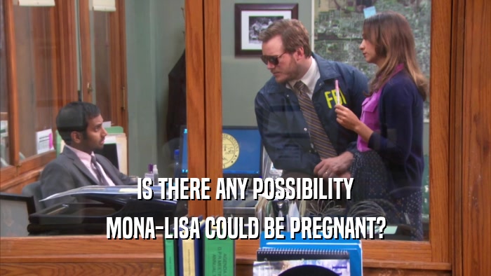 IS THERE ANY POSSIBILITY MONA-LISA COULD BE PREGNANT? 
