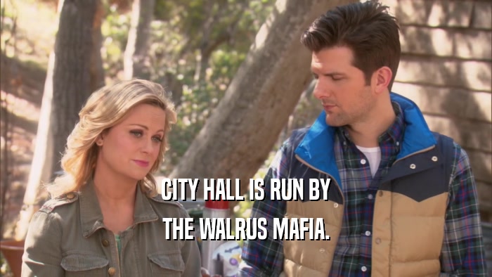 CITY HALL IS RUN BY THE WALRUS MAFIA. 
