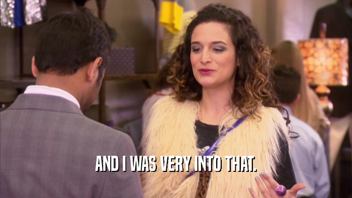 AND I WAS VERY INTO THAT.  