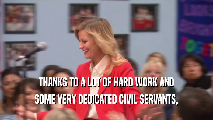 THANKS TO A LOT OF HARD WORK AND SOME VERY DEDICATED CIVIL SERVANTS, 