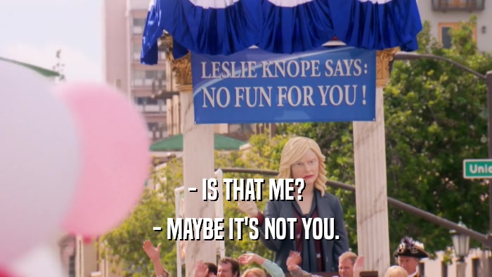 - IS THAT ME? - MAYBE IT'S NOT YOU. 