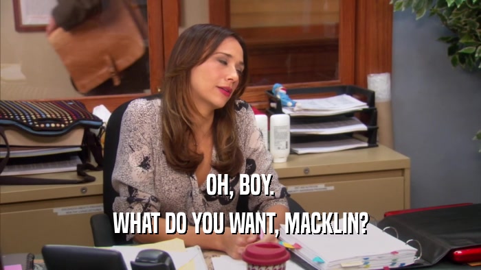 OH, BOY. WHAT DO YOU WANT, MACKLIN? 
