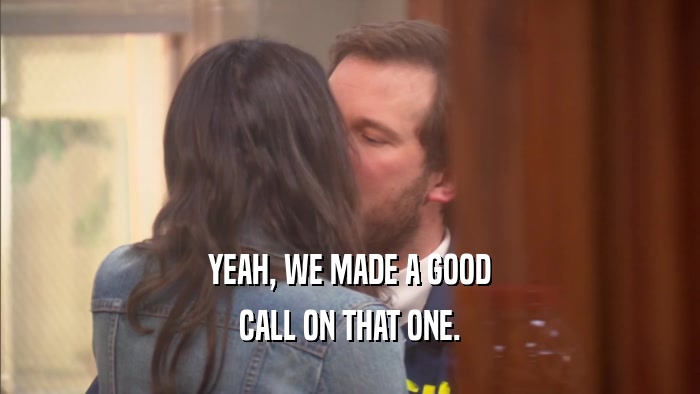 YEAH, WE MADE A GOOD CALL ON THAT ONE. 