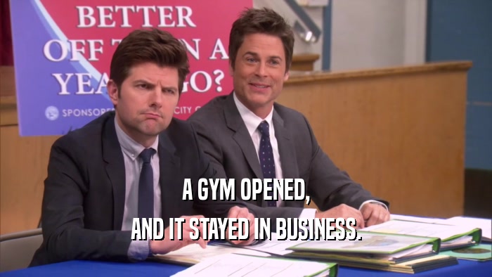 A GYM OPENED, AND IT STAYED IN BUSINESS. 
