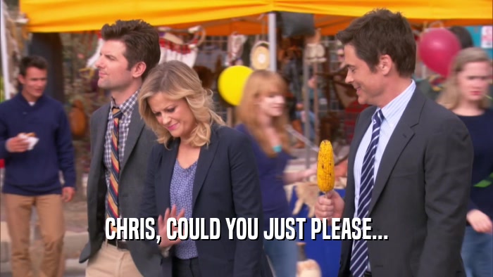 CHRIS, COULD YOU JUST PLEASE...  