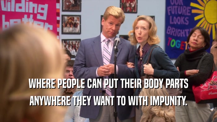 WHERE PEOPLE CAN PUT THEIR BODY PARTS ANYWHERE THEY WANT TO WITH IMPUNITY. 
