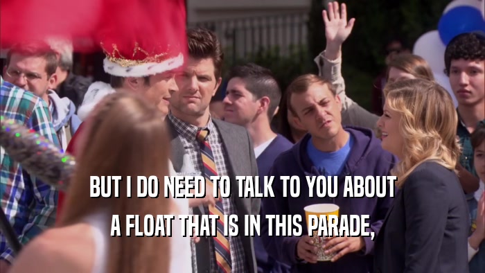 BUT I DO NEED TO TALK TO YOU ABOUT A FLOAT THAT IS IN THIS PARADE, 