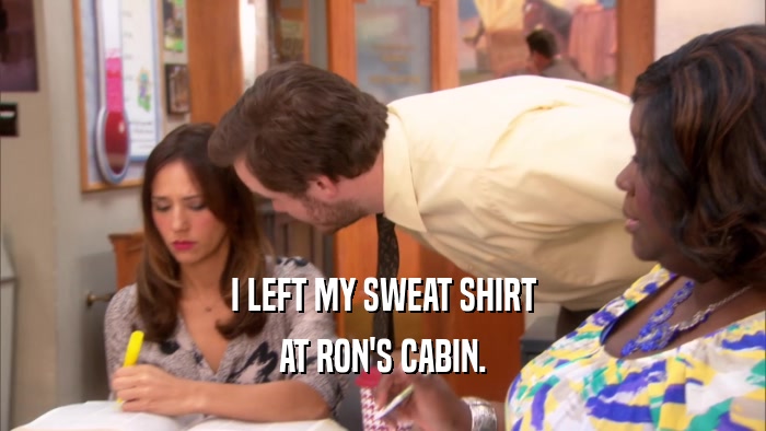 I LEFT MY SWEAT SHIRT AT RON'S CABIN. 
