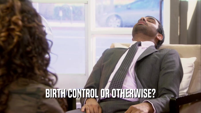 BIRTH CONTROL OR OTHERWISE?  