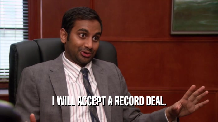 I WILL ACCEPT A RECORD DEAL.  
