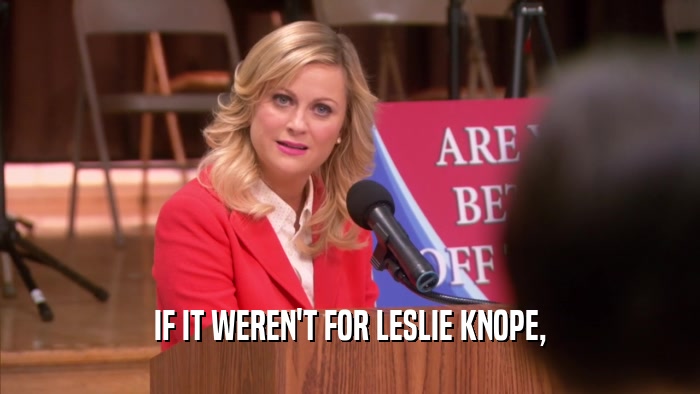 IF IT WEREN'T FOR LESLIE KNOPE,  
