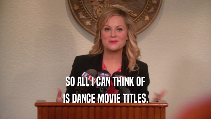 SO ALL I CAN THINK OF IS DANCE MOVIE TITLES. 