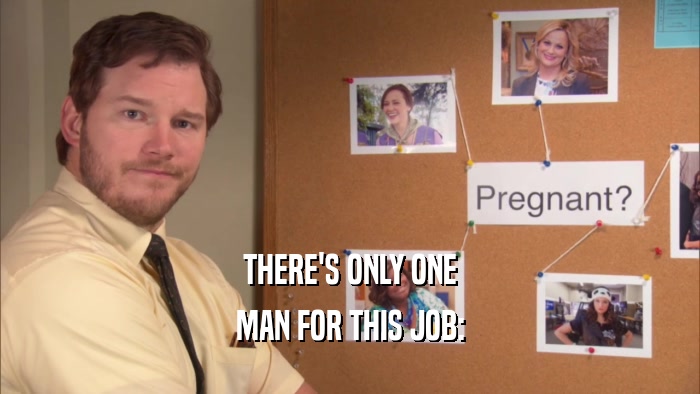 THERE'S ONLY ONE MAN FOR THIS JOB: 