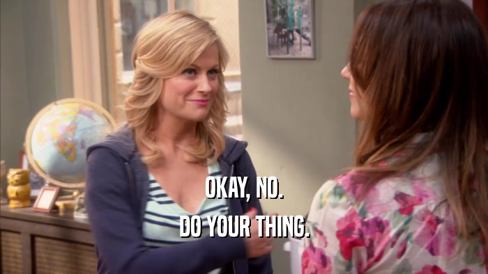 OKAY, NO. DO YOUR THING. 