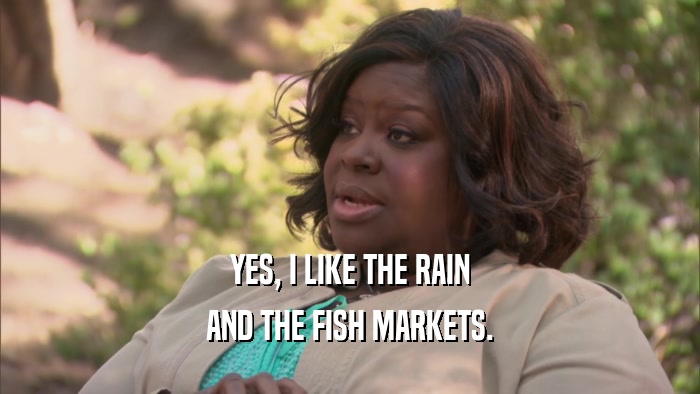 YES, I LIKE THE RAIN AND THE FISH MARKETS. 
