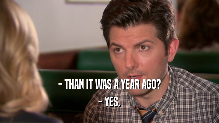 - THAN IT WAS A YEAR AGO? - YES. 