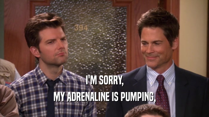 I'M SORRY, MY ADRENALINE IS PUMPING, 
