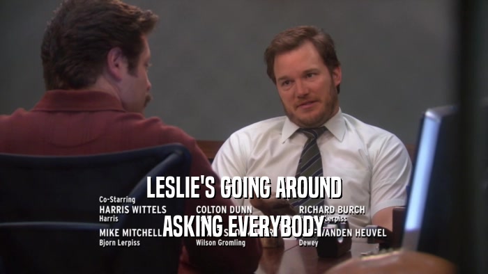 LESLIE'S GOING AROUND ASKING EVERYBODY 