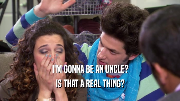 I'M GONNA BE AN UNCLE? IS THAT A REAL THING? 