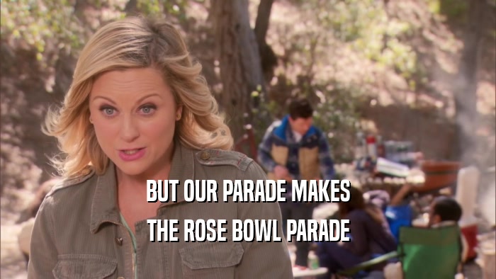 BUT OUR PARADE MAKES THE ROSE BOWL PARADE 