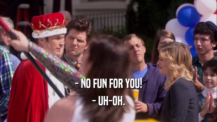 - NO FUN FOR YOU! - UH-OH. 