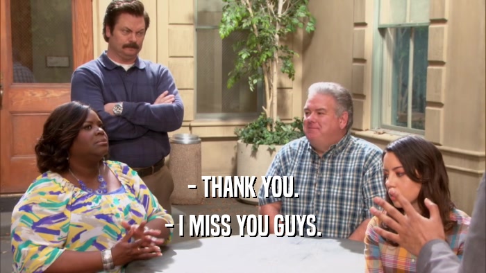 - THANK YOU. - I MISS YOU GUYS. 