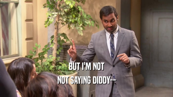 BUT I'M NOT NOT SAYING DIDDY-- 