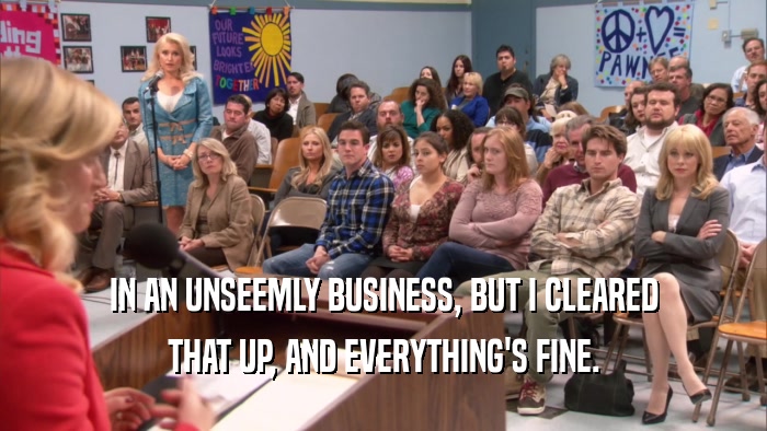 IN AN UNSEEMLY BUSINESS, BUT I CLEARED THAT UP, AND EVERYTHING'S FINE. 