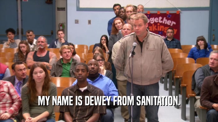 MY NAME IS DEWEY FROM SANITATION.  
