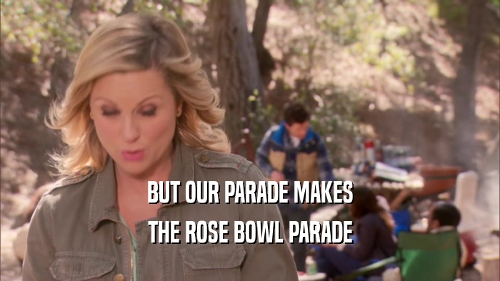 BUT OUR PARADE MAKES THE ROSE BOWL PARADE 