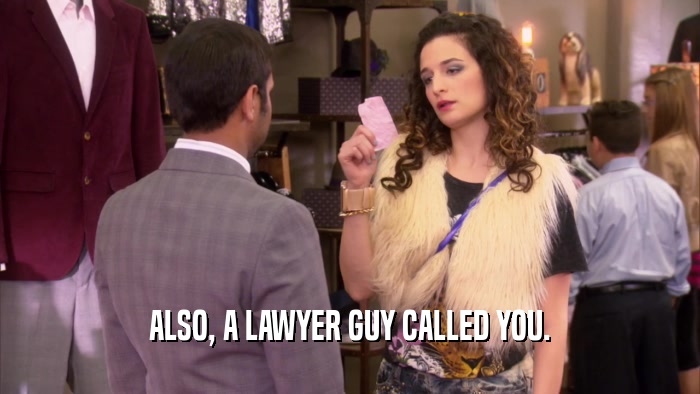 ALSO, A LAWYER GUY CALLED YOU.  
