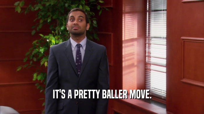 IT'S A PRETTY BALLER MOVE.  